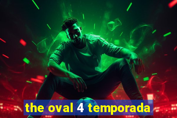 the oval 4 temporada